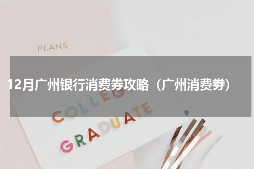 12月广州银行消费券攻略（广州消费劵）