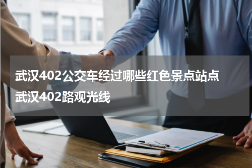 武汉402公交车经过哪些红色景点站点 武汉402路观光线