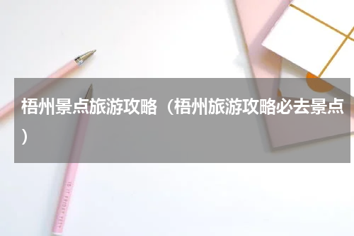 梧州景点旅游攻略（梧州旅游攻略必去景点）