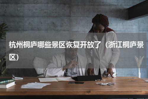 杭州桐庐哪些景区恢复开放了（浙江桐庐景区）