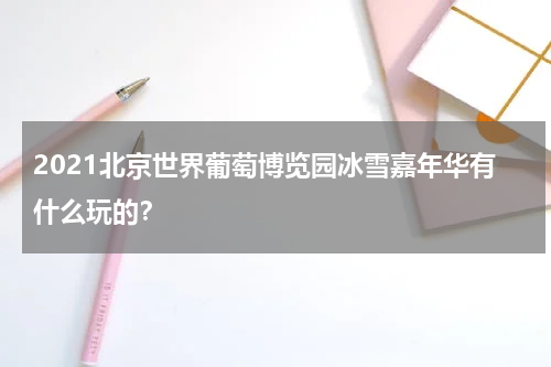 2021北京世界葡萄博览园冰雪嘉年华有什么玩的？