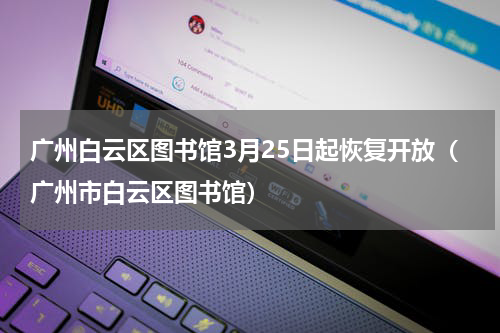 广州白云区图书馆3月25日起恢复开放（广州市白云区图书馆）