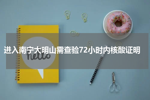 进入南宁大明山需查验72小时内核酸证明