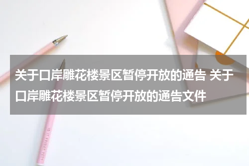 关于口岸雕花楼景区暂停开放的通告 关于口岸雕花楼景区暂停开放的通告文件