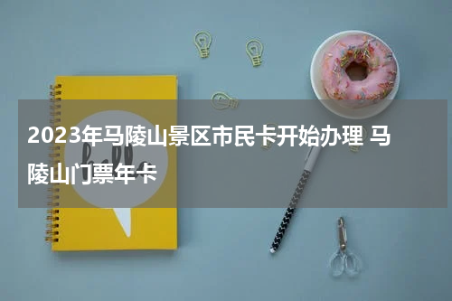 2023年马陵山景区市民卡开始办理 马陵山门票年卡