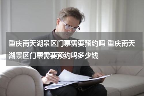 重庆南天湖景区门票需要预约吗 重庆南天湖景区门票需要预约吗多少钱