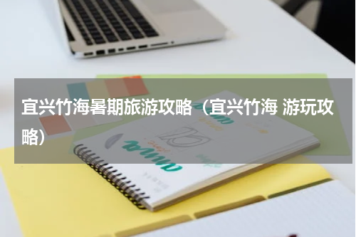 宜兴竹海暑期旅游攻略（宜兴竹海 游玩攻略）