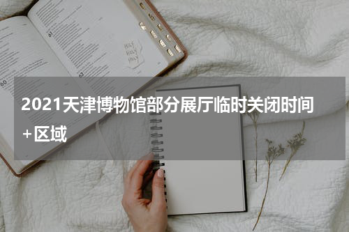 2021天津博物馆部分展厅临时关闭时间+区域