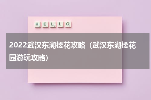 2022武汉东湖樱花攻略（武汉东湖樱花园游玩攻略）