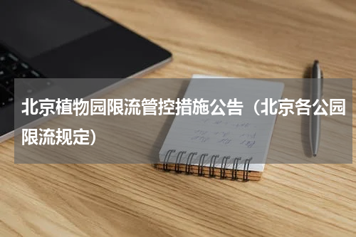 北京植物园限流管控措施公告（北京各公园限流规定）