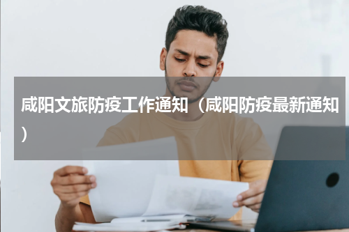 咸阳文旅防疫工作通知（咸阳防疫最新通知）