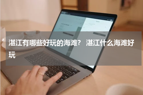 湛江有哪些好玩的海滩？ 湛江什么海滩好玩