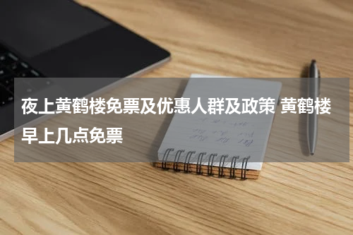 夜上黄鹤楼免票及优惠人群及政策 黄鹤楼早上几点免票
