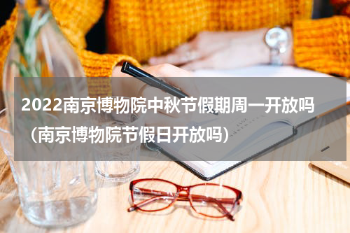 2022南京博物院中秋节假期周一开放吗（南京博物院节假日开放吗）