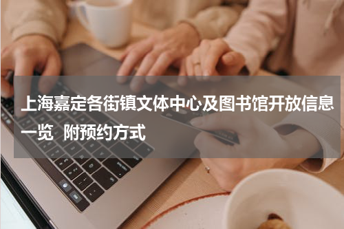 上海嘉定各街镇文体中心及图书馆开放信息一览  附预约方式