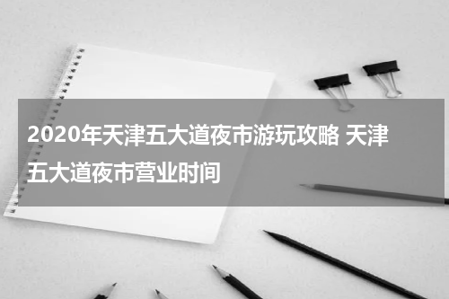 2020年天津五大道夜市游玩攻略 天津五大道夜市营业时间