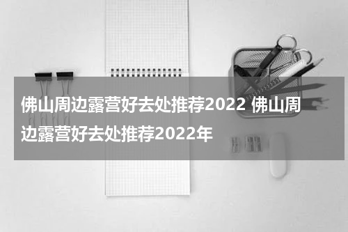 佛山周边露营好去处推荐2022 佛山周边露营好去处推荐2022年