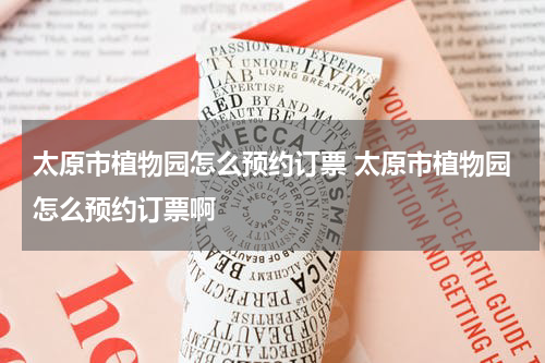 太原市植物园怎么预约订票 太原市植物园怎么预约订票啊