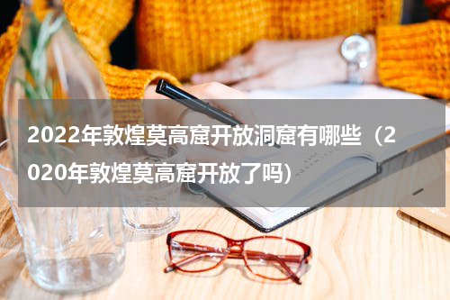 2022年敦煌莫高窟开放洞窟有哪些（2020年敦煌莫高窟开放了吗）