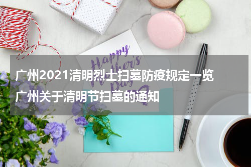 广州2021清明烈士扫墓防疫规定一览 广州关于清明节扫墓的通知