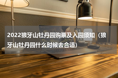 2022狼牙山牡丹园购票及入园须知（狼牙山牡丹园什么时候去合适）