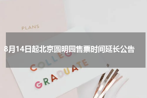 8月14日起北京圆明园售票时间延长公告