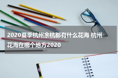 2020夏季杭州余杭都有什么花海 杭州花海在哪个地方2020