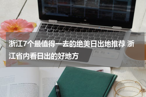 浙江7个最值得一去的绝美日出地推荐 浙江省内看日出的好地方