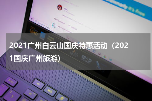 2021广州白云山国庆特惠活动（2021国庆广州旅游）