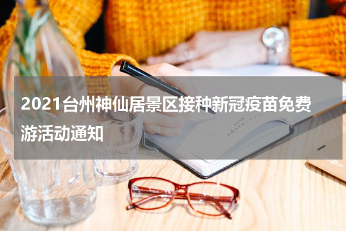 2021台州神仙居景区接种新冠疫苗免费游活动通知