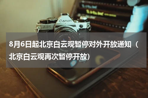 8月6日起北京白云观暂停对外开放通知（北京白云观再次暂停开放）