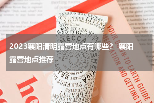 2023襄阳清明露营地点有哪些？ 襄阳露营地点推荐