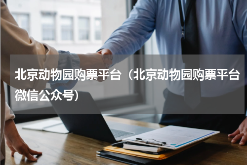 北京动物园购票平台（北京动物园购票平台微信公众号）