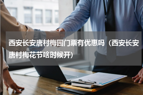 西安长安唐村梅园门票有优惠吗（西安长安唐村梅花节啥时候开）