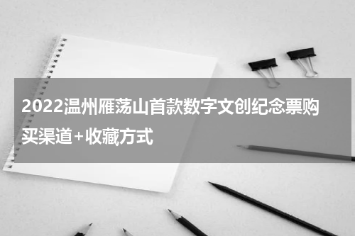 2022温州雁荡山首款数字文创纪念票购买渠道+收藏方式