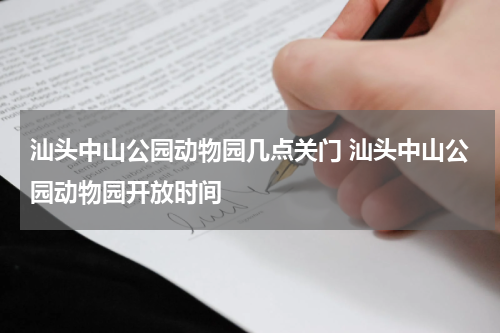 汕头中山公园动物园几点关门 汕头中山公园动物园开放时间