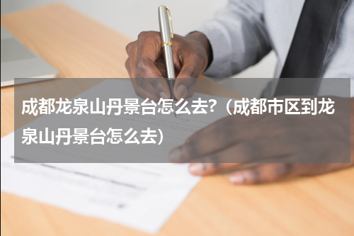 成都龙泉山丹景台怎么去?（成都市区到龙泉山丹景台怎么去）