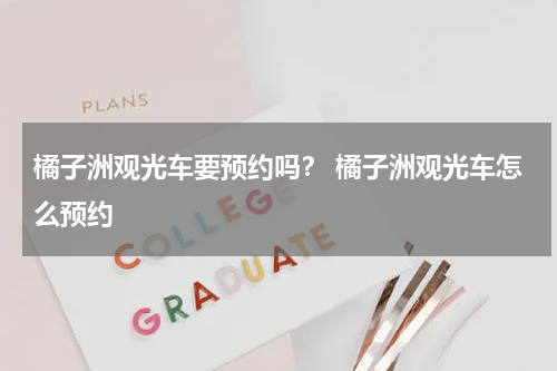 橘子洲观光车要预约吗？ 橘子洲观光车怎么预约