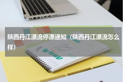 陕西丹江漂流停漂通知（陕西丹江漂流怎么样）