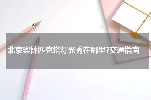 北京奥林匹克塔灯光秀在哪里?交通指南