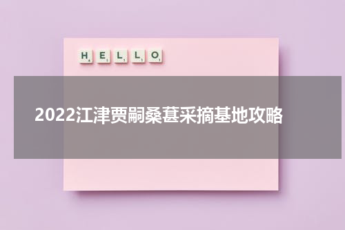 2022江津贾嗣桑葚采摘基地攻略