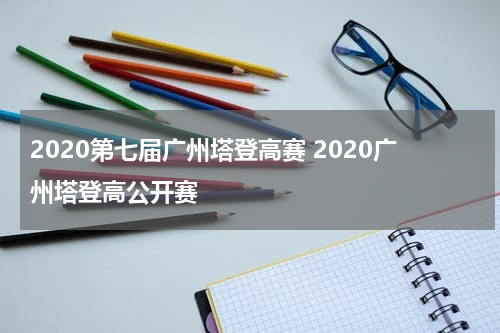 2020第七届广州塔登高赛 2020广州塔登高公开赛