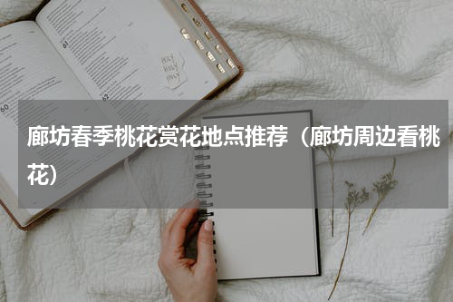廊坊春季桃花赏花地点推荐（廊坊周边看桃花）