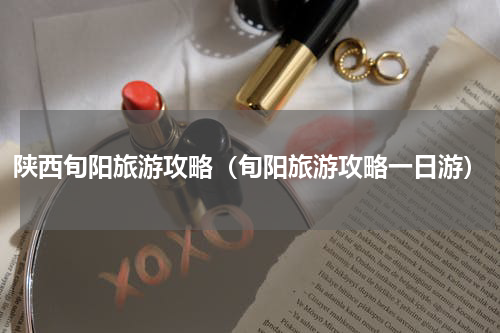 陕西旬阳旅游攻略（旬阳旅游攻略一日游）