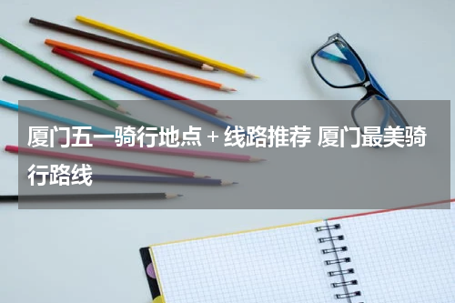 厦门五一骑行地点＋线路推荐 厦门最美骑行路线
