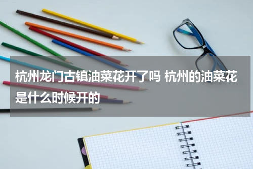 杭州龙门古镇油菜花开了吗 杭州的油菜花是什么时候开的