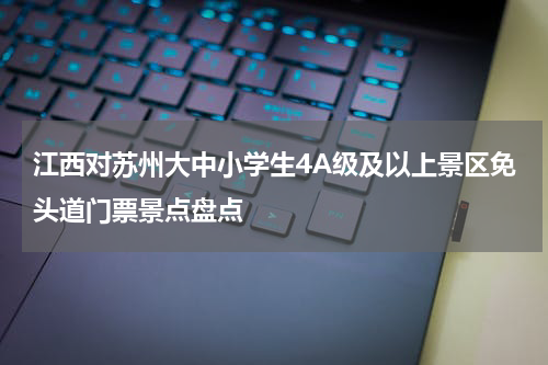 江西对苏州大中小学生4A级及以上景区免头道门票景点盘点