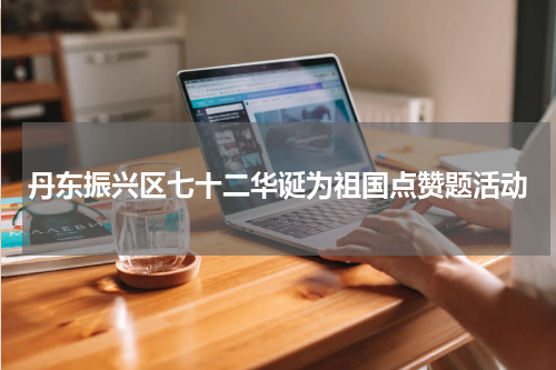 丹东振兴区七十二华诞为祖国点赞题活动