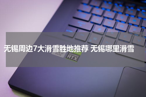 无锡周边7大滑雪胜地推荐 无锡哪里滑雪