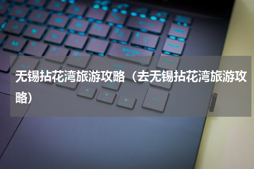 无锡拈花湾旅游攻略（去无锡拈花湾旅游攻略）